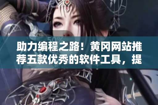 助力編程之路！黃岡網(wǎng)站推薦五款優(yōu)秀的軟件工具，提升開發(fā)效率