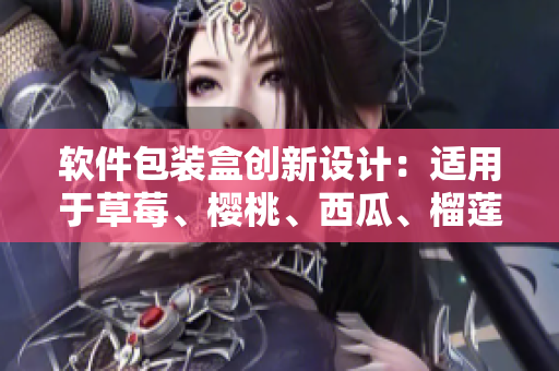 軟件包裝盒創(chuàng)新設計：適用于草莓、櫻桃、西瓜、榴蓮等多種水果。