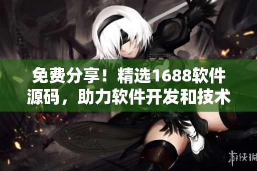 免費(fèi)分享!精選1688軟件源碼,助力軟件開發(fā)和技術(shù)探索 免費(fèi)分享!精選1688軟件源碼,助力軟件開發(fā)和技術(shù)探索
