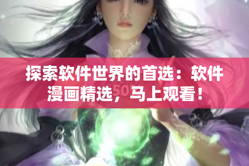 探索軟件世界的首選：軟件漫畫精選，馬上觀看！