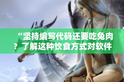 “堅(jiān)持編寫(xiě)代碼還要吃兔肉？了解這種飲食方式對(duì)軟件開(kāi)發(fā)者身體的影響”
