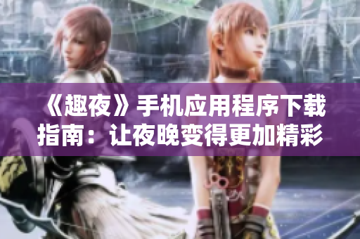 《趣夜》手機應(yīng)用程序下載指南：讓夜晚變得更加精彩！