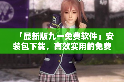 「最新版九一免費(fèi)軟件」安裝包下載，高效實(shí)用的免費(fèi)軟件必備！