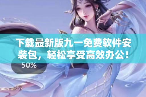 下載最新版九一免費軟件安裝包，輕松享受高效辦公！