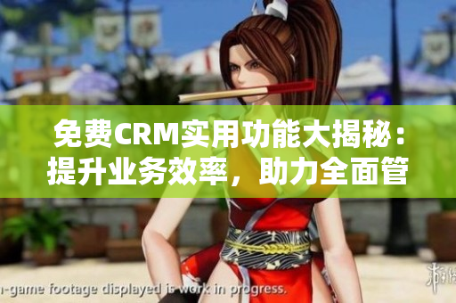 免費CRM實用功能大揭秘：提升業(yè)務(wù)效率，助力全面管理