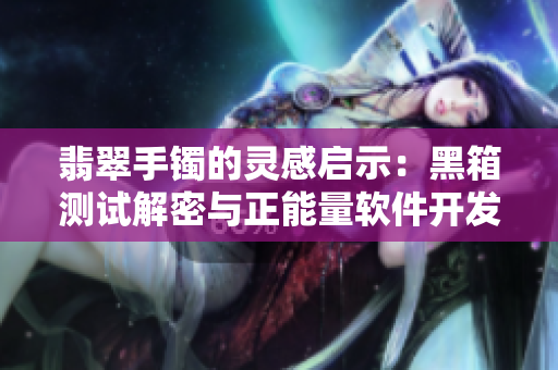 翡翠手鐲的靈感啟示：黑箱測試解密與正能量軟件開發(fā)