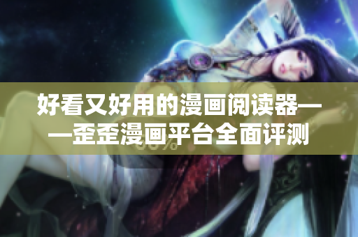 好看又好用的漫畫閱讀器——歪歪漫畫平臺(tái)全面評測 好看又好用的漫畫閱讀器——歪歪漫畫平臺(tái)全面評測