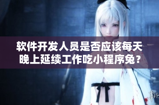 軟件開發(fā)人員是否應(yīng)該每天晚上延續(xù)工作吃小程序兔？：身體健康的秘訣！