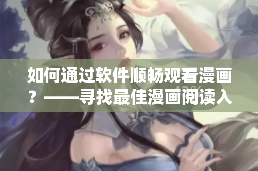 如何通過(guò)軟件順暢觀看漫畫？——尋找最佳漫畫閱讀入口技巧