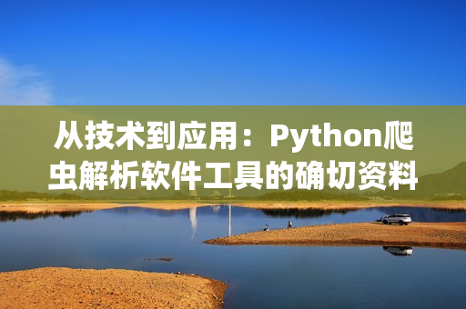 從技術到應用：Python爬蟲解析軟件工具的確切資料