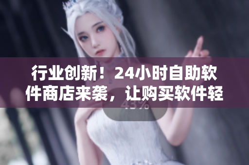 行業(yè)創(chuàng)新！24小時(shí)自助軟件商店來(lái)襲，讓購(gòu)買軟件輕松便捷
