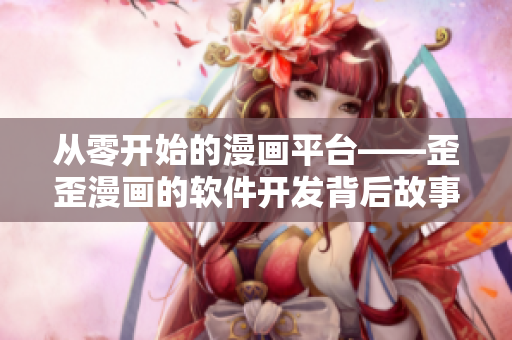 從零開始的漫畫平臺——歪歪漫畫的軟件開發(fā)背后故事