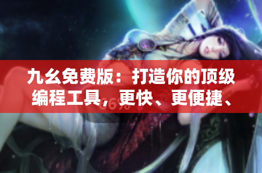 九幺免費版：打造你的頂級編程工具，更快、更便捷、更高效！