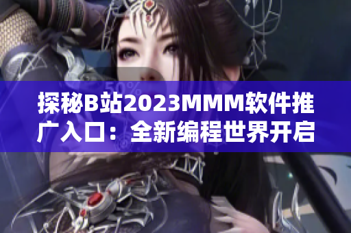 探秘B站2023MMM軟件推廣入口：全新編程世界開啟！