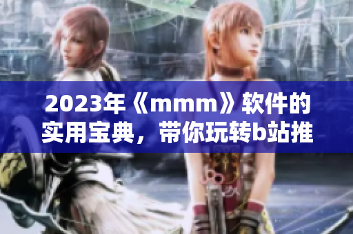 2023年《mmm》軟件的實(shí)用寶典，帶你玩轉(zhuǎn)b站推廣入口