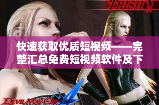 快速獲取優(yōu)質(zhì)短視頻——完整匯總免費短視頻軟件及下載安裝教程