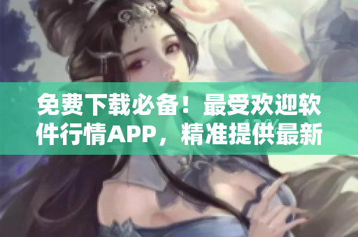 免費下載必備！最受歡迎軟件行情APP，精準提供最新軟件資訊與行情分析