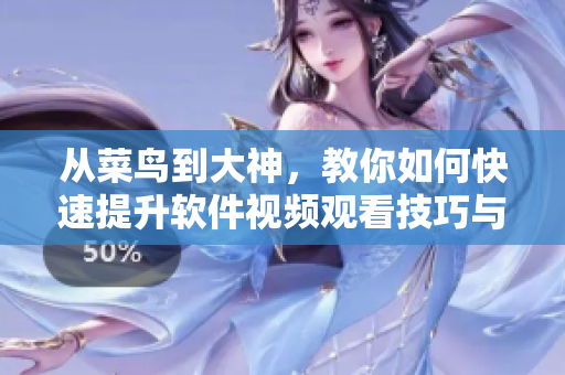 從菜鳥到大神，教你如何快速提升軟件視頻觀看技巧與方法