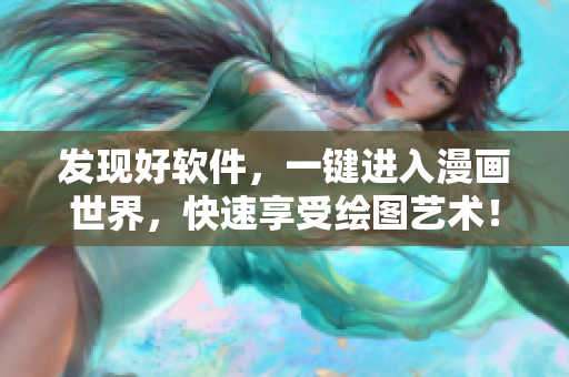 發(fā)現(xiàn)好軟件，一鍵進入漫畫世界，快速享受繪圖藝術(shù)！