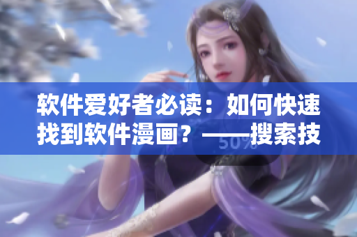 軟件愛好者必讀：如何快速找到軟件漫畫？——搜索技巧全解析