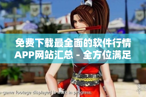 免費(fèi)下載最全面的軟件行情APP網(wǎng)站匯總 - 全方位滿足你的軟件需求！