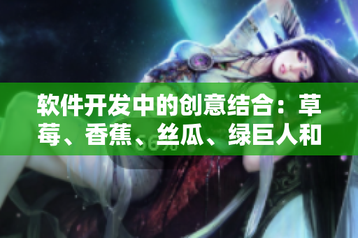 軟件開發(fā)中的創(chuàng)意結(jié)合：草莓、香蕉、絲瓜、綠巨人和秋季的靈感匯聚