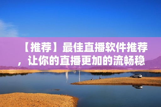 【推薦】最佳直播軟件推薦，讓你的直播更加的流暢穩(wěn)定！