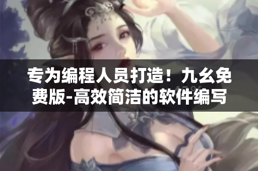 專為編程人員打造！九幺免費(fèi)版-高效簡(jiǎn)潔的軟件編寫工具