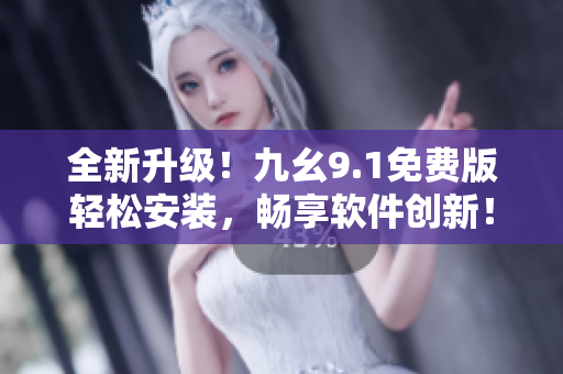 全新升級(jí)！九幺9.1免費(fèi)版輕松安裝，暢享軟件創(chuàng)新！