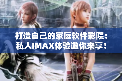 打造自己的家庭軟件影院：私人IMAX體驗邀你來享！