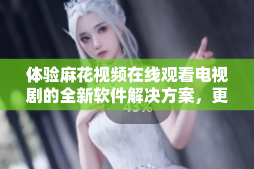體驗(yàn)麻花視頻在線觀看電視劇的全新軟件解決方案，更快、更穩(wěn)定