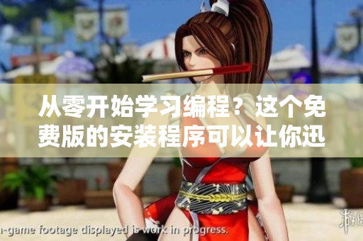 從零開始學(xué)習(xí)編程？這個(gè)免費(fèi)版的安裝程序可以讓你迅速上手！