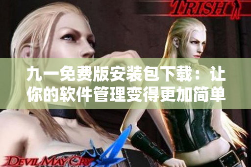 九一免費(fèi)版安裝包下載：讓你的軟件管理變得更加簡單！