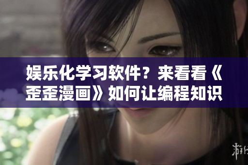 娛樂化學(xué)習(xí)軟件？來看看《歪歪漫畫》如何讓編程知識更有趣