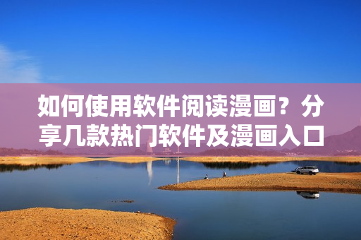 如何使用軟件閱讀漫畫？分享幾款熱門軟件及漫畫入口