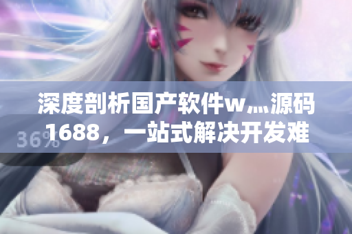 深度剖析國產(chǎn)軟件w灬源碼1688，一站式解決開發(fā)難題