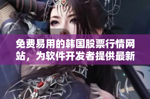免費(fèi)易用的韓國(guó)股票行情網(wǎng)站，為軟件開發(fā)者提供最新市場(chǎng)數(shù)據(jù)