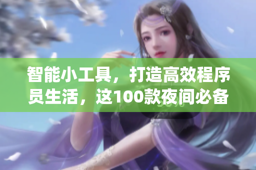 智能小工具，打造高效程序員生活，這100款夜間必備軟件app在手