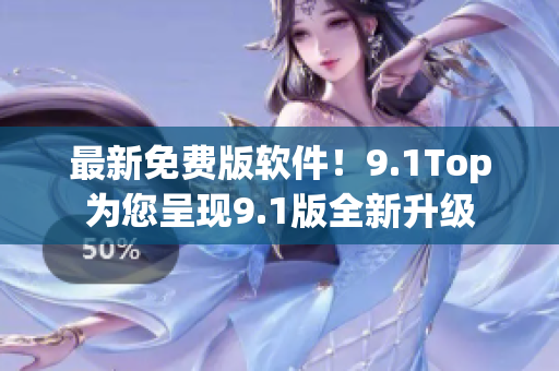 最新免費(fèi)版軟件！9.1Top為您呈現(xiàn)9.1版全新升級(jí)