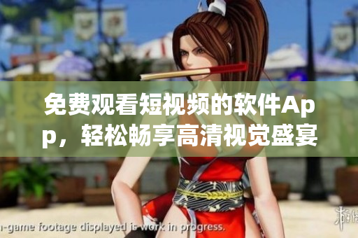 免費觀看短視頻的軟件App，輕松暢享高清視覺盛宴