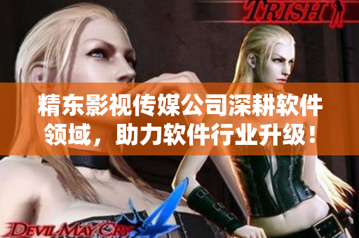 精東影視傳媒公司深耕軟件領(lǐng)域，助力軟件行業(yè)升級！