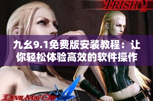 九幺9.1免費(fèi)版安裝教程：讓你輕松體驗高效的軟件操作
