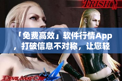 「免費(fèi)高效」軟件行情App，打破信息不對(duì)稱(chēng)，讓您輕松掌握軟件市場(chǎng)趨勢(shì)！