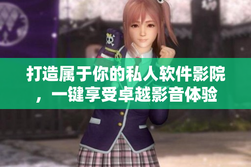 打造屬于你的私人軟件影院，一鍵享受卓越影音體驗(yàn)