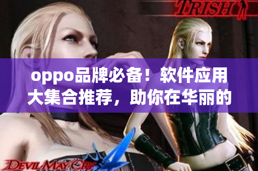 oppo品牌必備！軟件應用大集合推薦，助你在華麗的技術世界中游刃有余