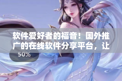 軟件愛好者的福音！國外推廣的在線軟件分享平臺，讓你品嘗全球頂級軟件