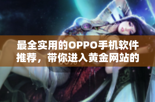 最全實(shí)用的OPPO手機(jī)軟件推薦，帶你進(jìn)入黃金網(wǎng)站的世界