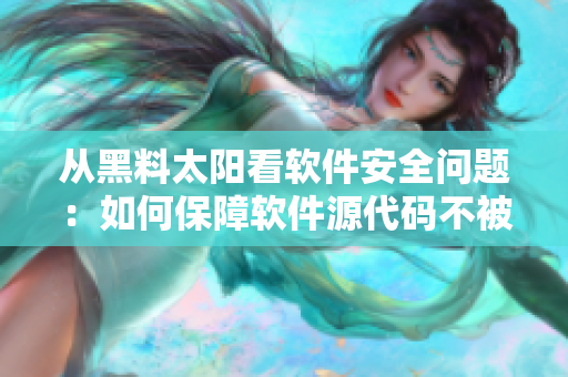 從黑料太陽看軟件安全問題：如何保障軟件源代碼不被竊??？