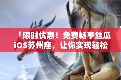 「限時優(yōu)惠！免費(fèi)暢享絲瓜iOS蘇州座，讓你實現(xiàn)輕松高效的編程之旅！」