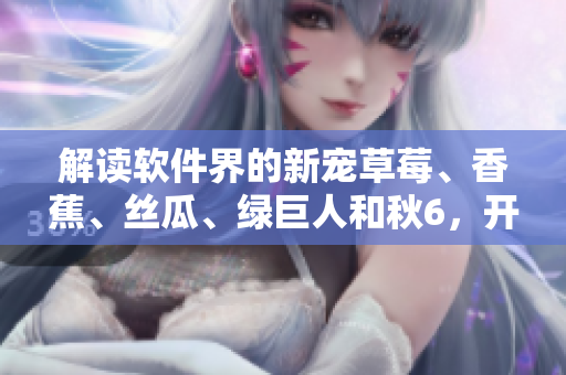 解讀軟件界的新寵草莓、香蕉、絲瓜、綠巨人和秋6，開發(fā)者必備的最新前沿技術(shù)